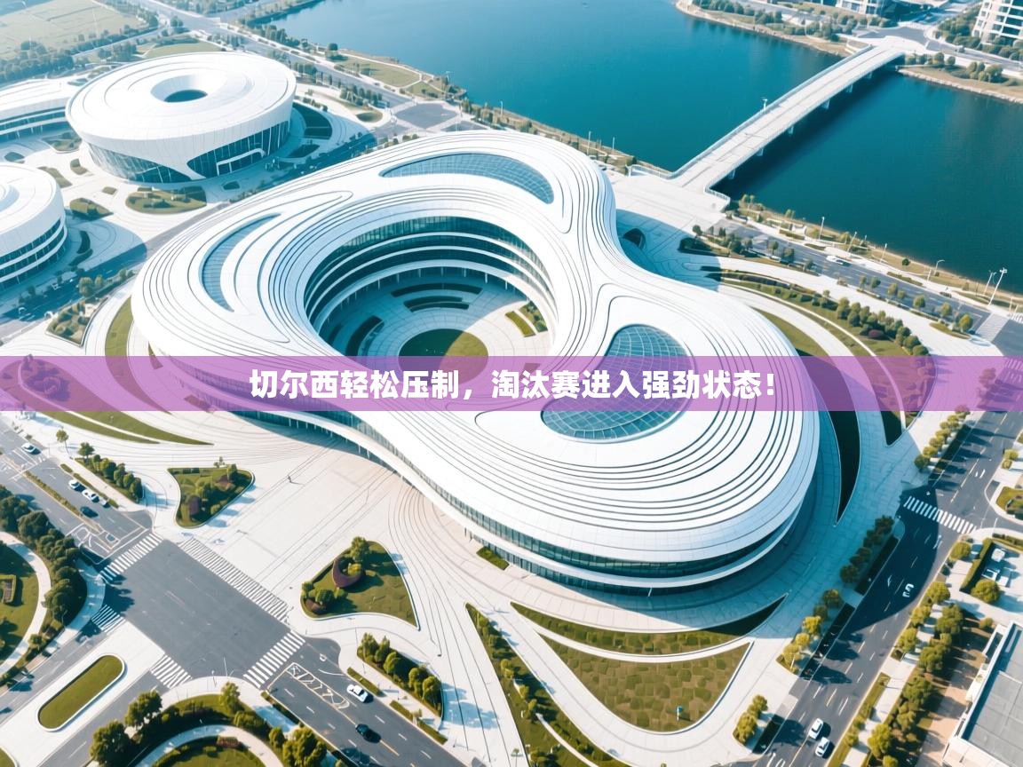 切尔西轻松压制，淘汰赛进入强劲状态！