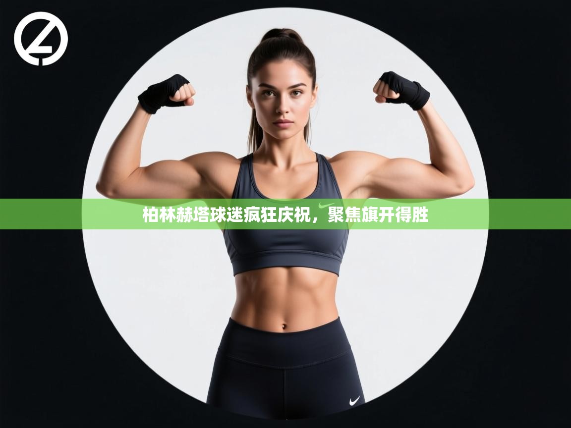 柏林赫塔球迷疯狂庆祝，聚焦旗开得胜