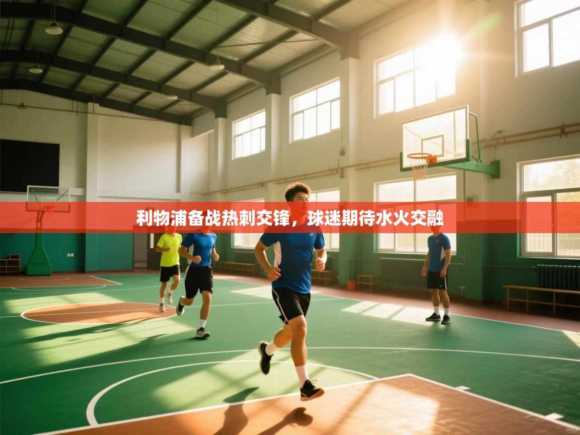 利物浦备战热刺交锋,球迷期待水火交融