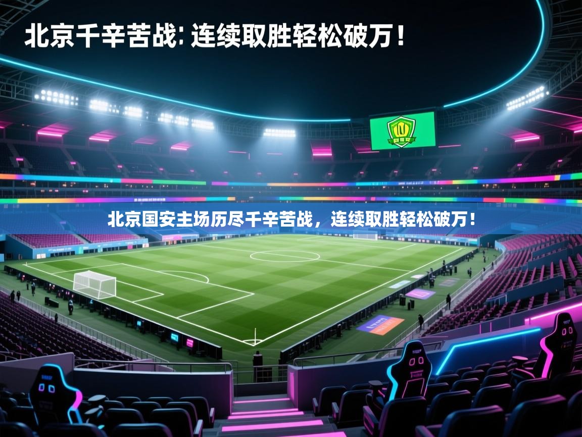 北京国安主场历尽千辛苦战，连续取胜轻松破万！