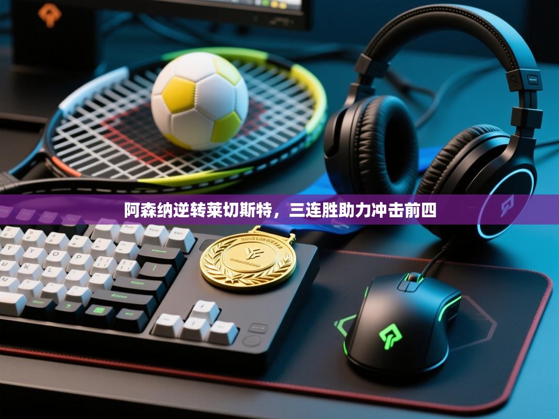 阿森纳逆转莱切斯特，三连胜助力冲击前四