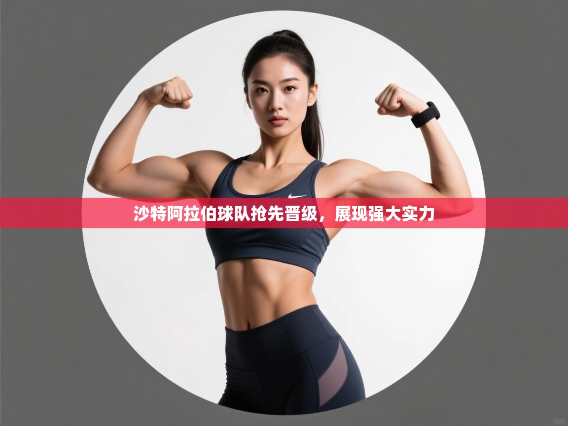 沙特阿拉伯球队抢先晋级，展现强大实力