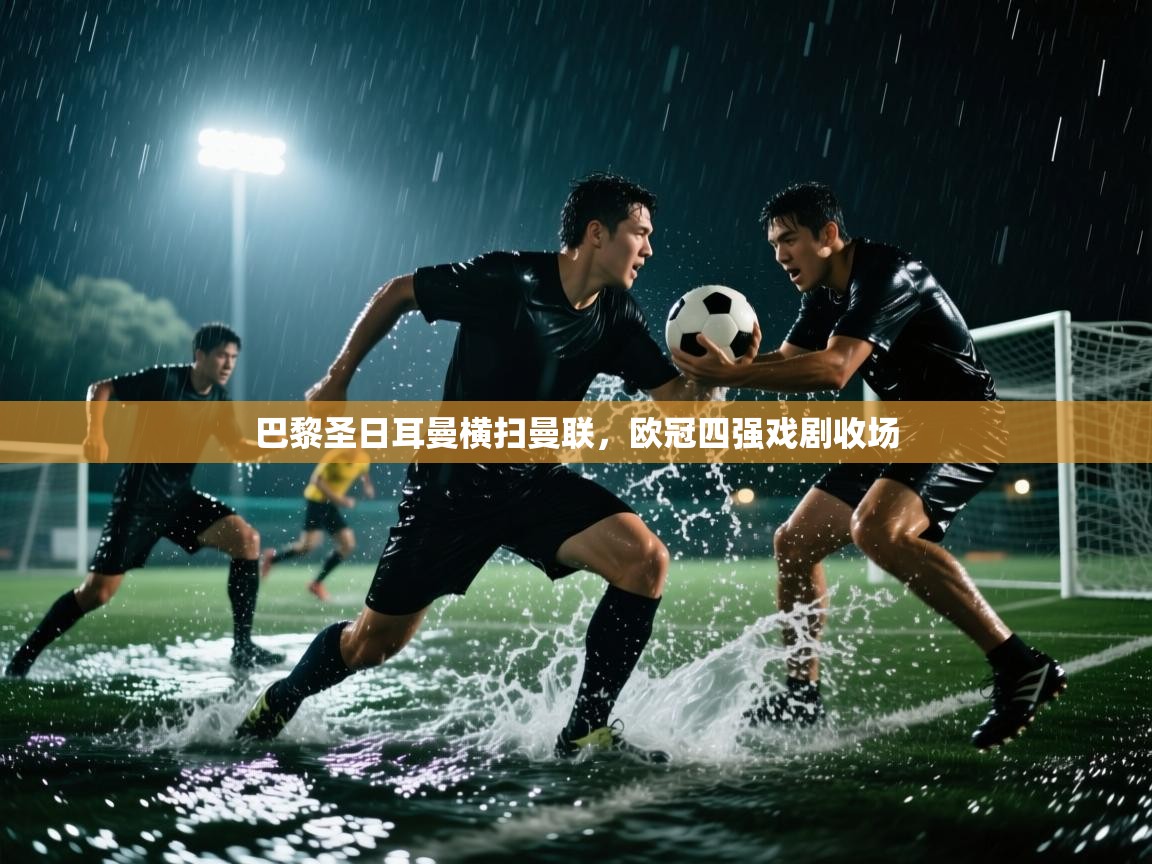 巴黎圣日耳曼横扫曼联，欧冠四强戏剧收场  第2张