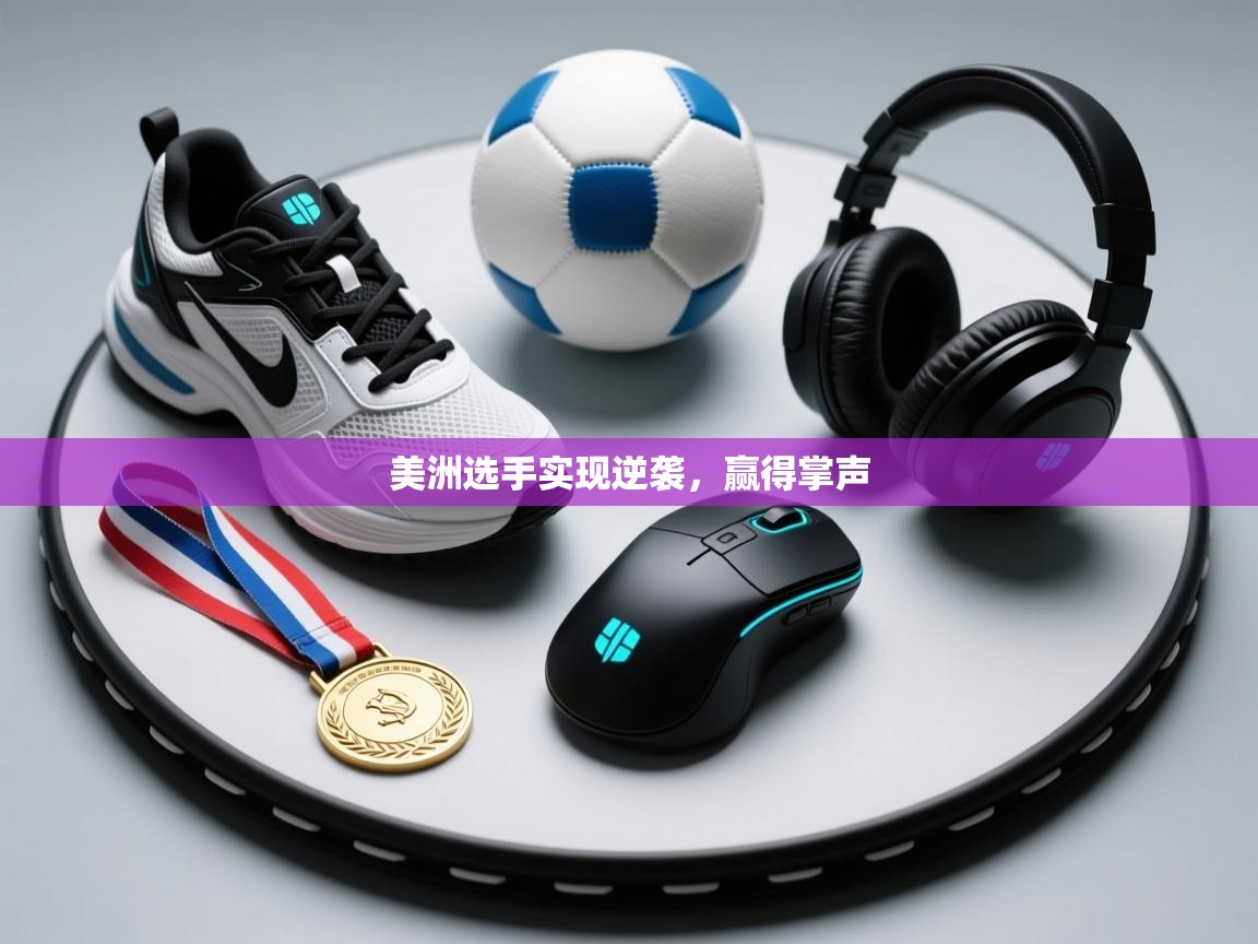 美洲选手实现逆袭，赢得掌声  第2张